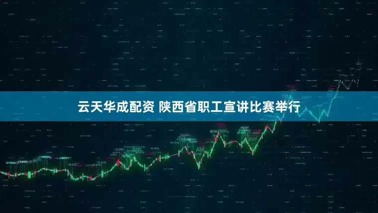 云天华成配资 陕西省职工宣讲比赛举行