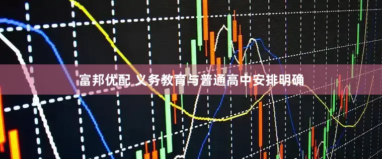 富邦优配 义务教育与普通高中安排明确