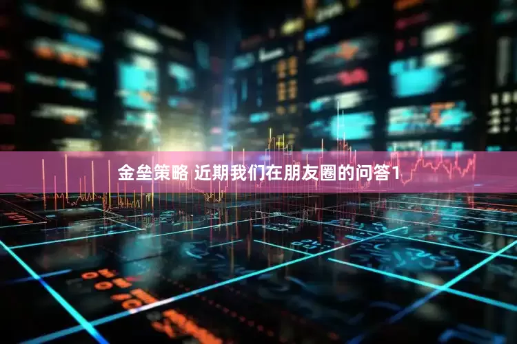 金垒策略 近期我们在朋友圈的问答1