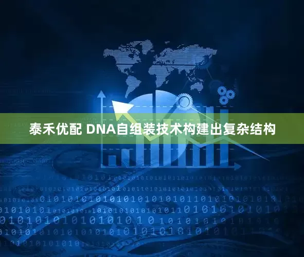 泰禾优配 DNA自组装技术构建出复杂结构