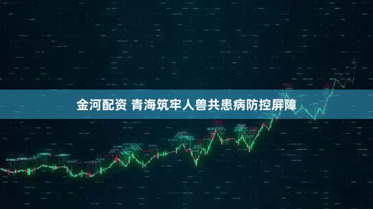 金河配资 青海筑牢人兽共患病防控屏障