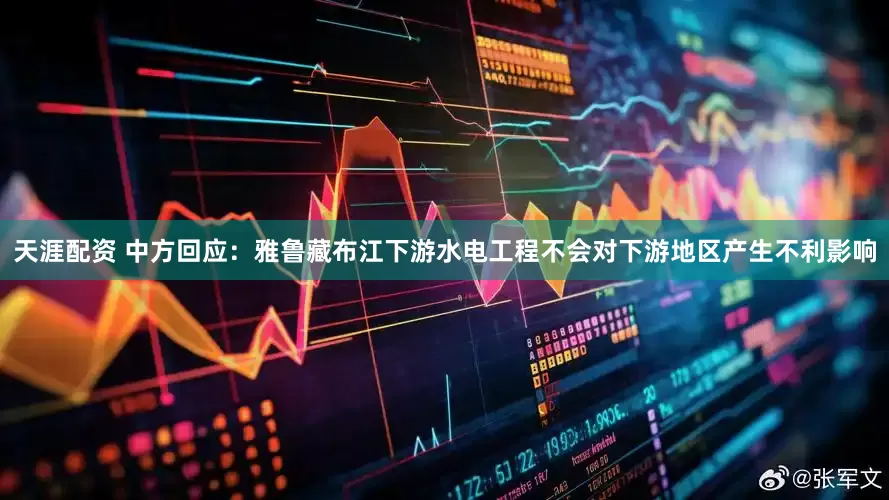 天涯配资 中方回应：雅鲁藏布江下游水电工程不会对下游地区产生不利影响
