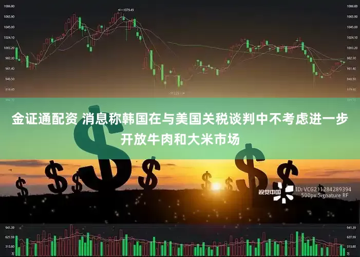 金证通配资 消息称韩国在与美国关税谈判中不考虑进一步开放牛肉和大米市场
