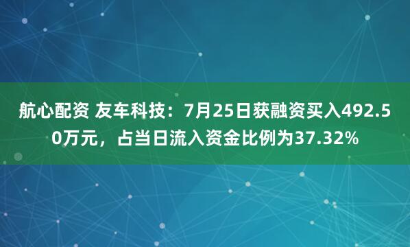 航心配资 友车科技：7月25日获融资买入492.50万元，占当日流入资金比例为37.32%