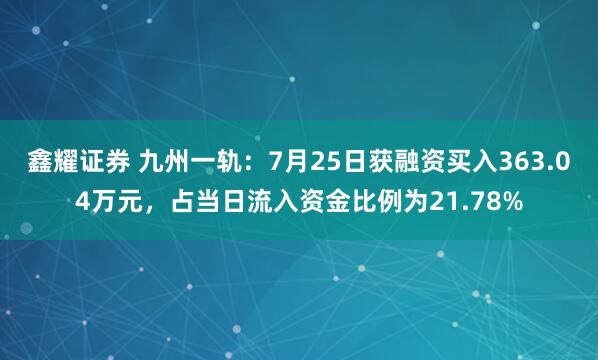 鑫耀证券 九州一轨：7月25日获融资买入363.04万元，占当日流入资金比例为21.78%