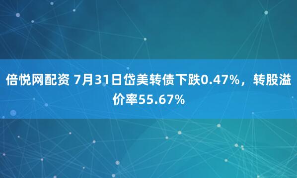 倍悦网配资 7月31日岱美转债下跌0.47%，转股溢价率55.67%