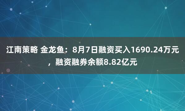 江南策略 金龙鱼：8月7日融资买入1690.24万元，融资融券余额8.82亿元