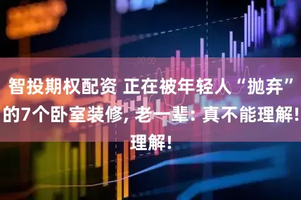 智投期权配资 正在被年轻人“抛弃”的7个卧室装修, 老一辈: 真不能理解!