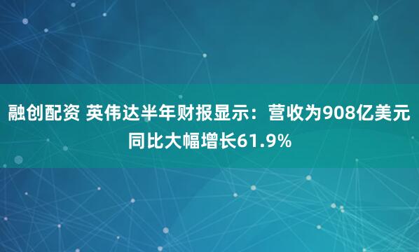融创配资 英伟达半年财报显示：营收为908亿美元同比大幅增长61.9%